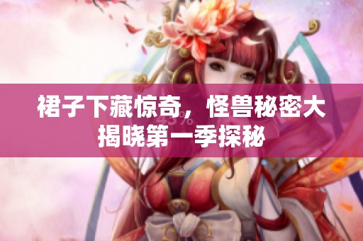 裙子下藏惊奇，怪兽秘密大揭晓第一季探秘