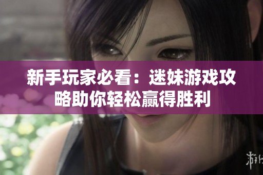 新手玩家必看：迷妹游戏攻略助你轻松赢得胜利