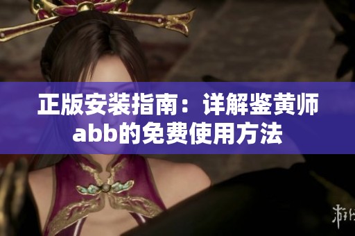 正版安装指南：详解鉴黄师abb的免费使用方法