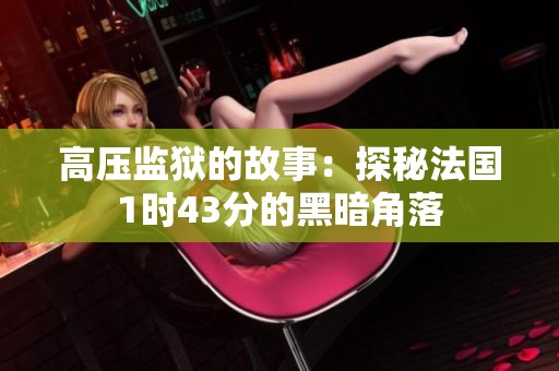 高压监狱的故事：探秘法国1时43分的黑暗角落