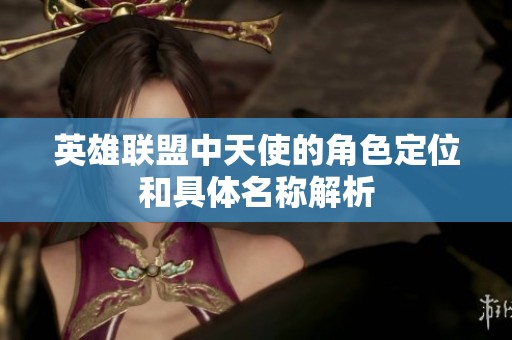 英雄联盟中天使的角色定位和具体名称解析