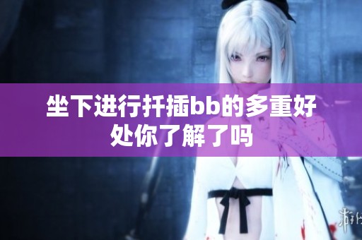 坐下进行扦插bb的多重好处你了解了吗