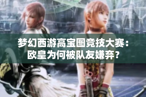 梦幻西游高宝图竞技大赛：欧皇为何被队友嫌弃？