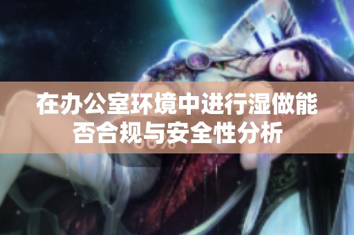 在办公室环境中进行湿做能否合规与安全性分析