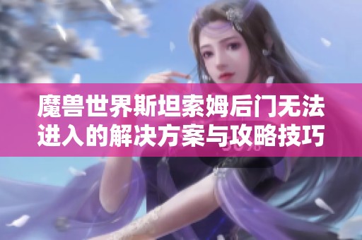 魔兽世界斯坦索姆后门无法进入的解决方案与攻略技巧