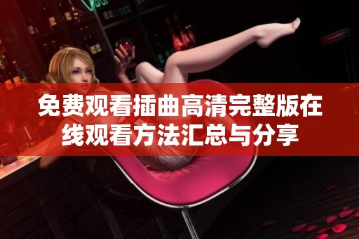 免费观看插曲高清完整版在线观看方法汇总与分享