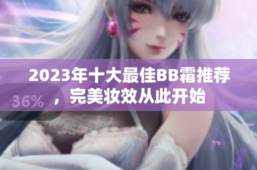 2023年十大最佳BB霜推荐，完美妆效从此开始
