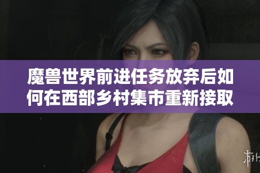 魔兽世界前进任务放弃后如何在西部乡村集市重新接取