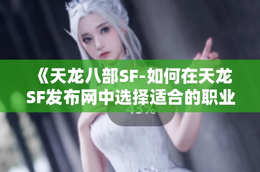 《天龙八部SF-如何在天龙SF发布网中选择适合的职业》