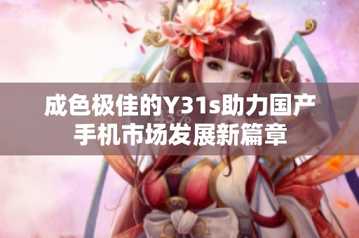 成色极佳的Y31s助力国产手机市场发展新篇章