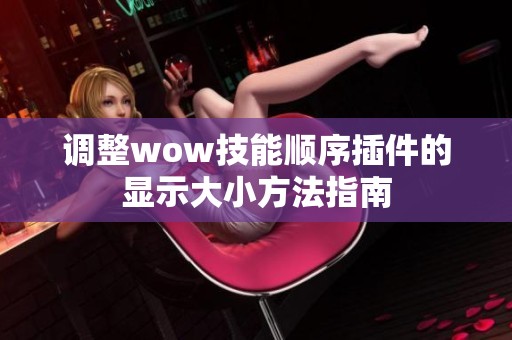 调整wow技能顺序插件的显示大小方法指南