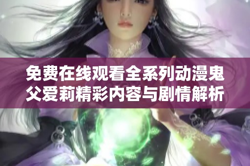 免费在线观看全系列动漫鬼父爱莉精彩内容与剧情解析