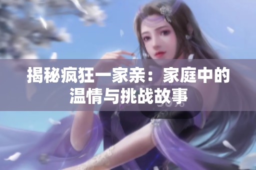 揭秘疯狂一家亲：家庭中的温情与挑战故事