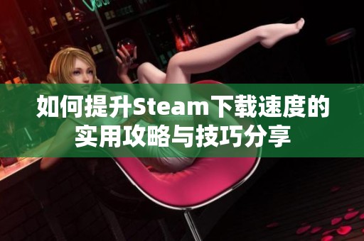 如何提升Steam下载速度的实用攻略与技巧分享