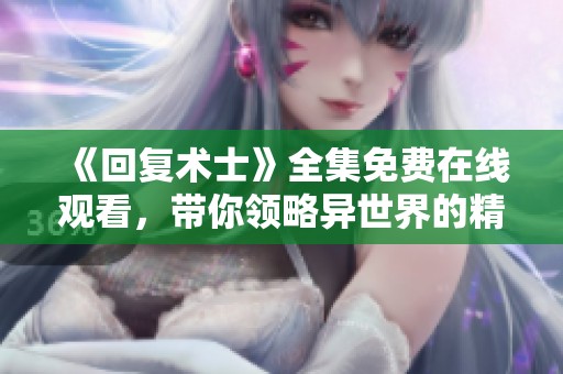 《回复术士》全集免费在线观看，带你领略异世界的精彩冒险故事