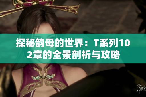 探秘韵母的世界：T系列102章的全景剖析与攻略