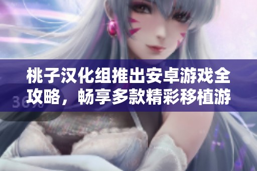 桃子汉化组推出安卓游戏全攻略，畅享多款精彩移植游戏