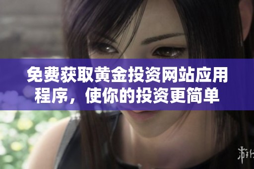 免费获取黄金投资网站应用程序，使你的投资更简单