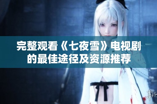 完整观看《七夜雪》电视剧的最佳途径及资源推荐