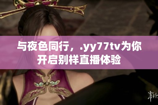 与夜色同行，.yy77tv为你开启别样直播体验