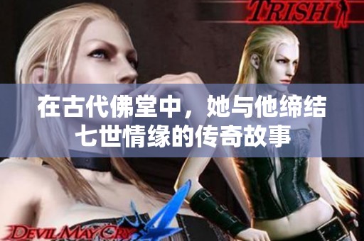 在古代佛堂中，她与他缔结七世情缘的传奇故事