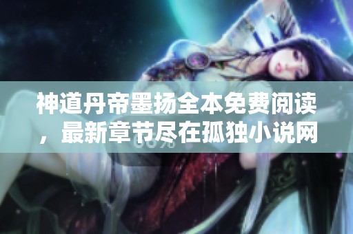 神道丹帝墨扬全本免费阅读，最新章节尽在孤独小说网