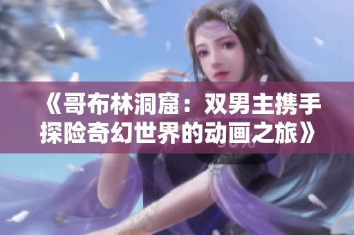 《哥布林洞窟：双男主携手探险奇幻世界的动画之旅》