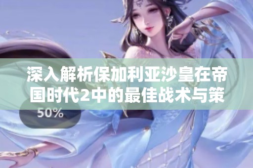 深入解析保加利亚沙皇在帝国时代2中的最佳战术与策略