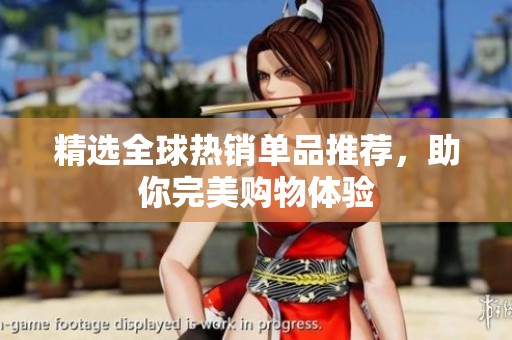 精选全球热销单品推荐，助你完美购物体验