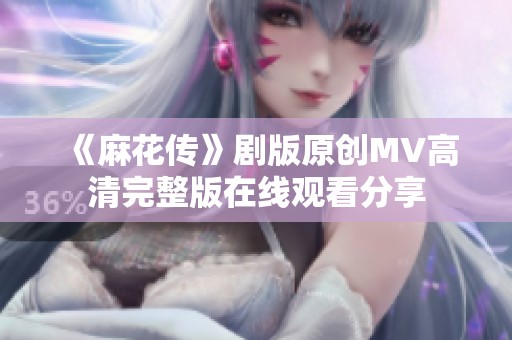 《麻花传》剧版原创MV高清完整版在线观看分享