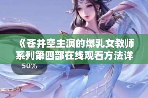 《苍井空主演的爆乳女教师系列第四部在线观看方法详解》