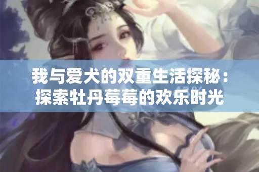 我与爱犬的双重生活探秘：探索牡丹莓莓的欢乐时光