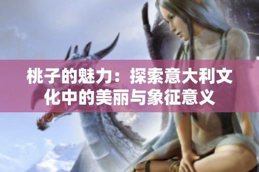 桃子的魅力：探索意大利文化中的美丽与象征意义