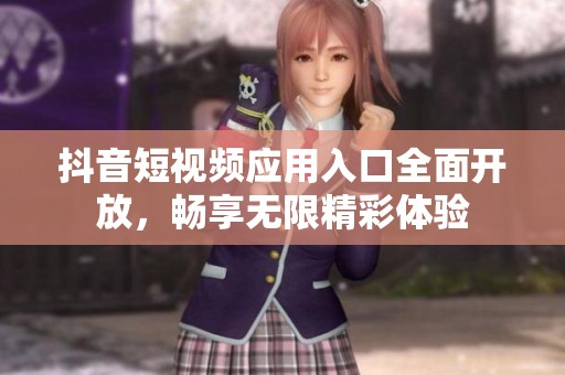 抖音短视频应用入口全面开放，畅享无限精彩体验