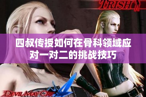 四叔传授如何在骨科领域应对一对二的挑战技巧