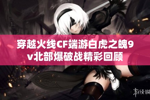 穿越火线CF端游白虎之魄9v北部爆破战精彩回顾