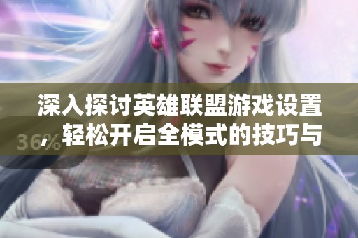 深入探讨英雄联盟游戏设置，轻松开启全模式的技巧与方法