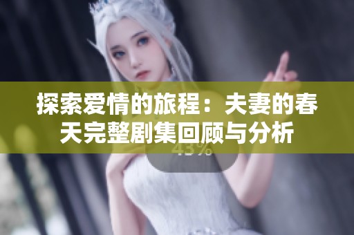 探索爱情的旅程：夫妻的春天完整剧集回顾与分析