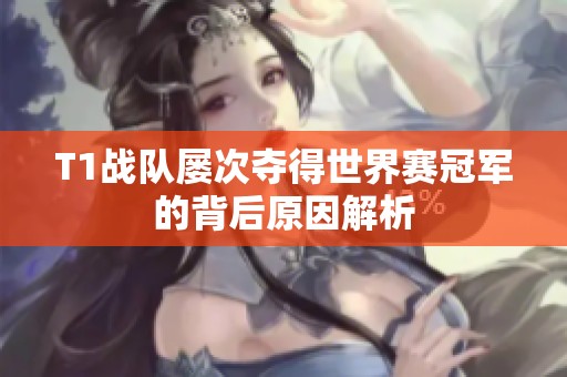 T1战队屡次夺得世界赛冠军的背后原因解析