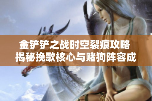 金铲铲之战时空裂痕攻略 揭秘挽歌核心与赌狗阵容成型秘技