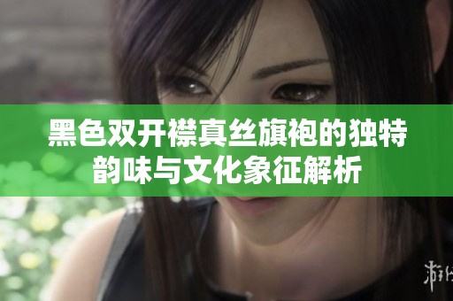 黑色双开襟真丝旗袍的独特韵味与文化象征解析