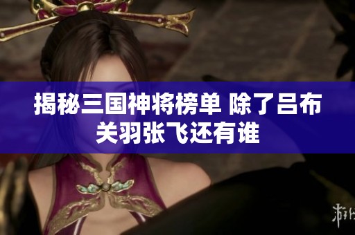 揭秘三国神将榜单 除了吕布关羽张飞还有谁
