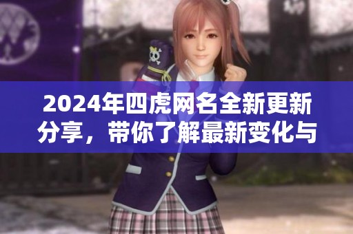 2024年四虎网名全新更新分享，带你了解最新变化与趋势