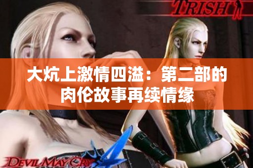 大炕上激情四溢：第二部的肉伦故事再续情缘