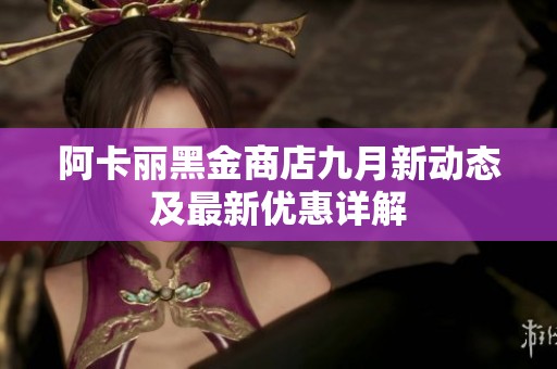 阿卡丽黑金商店九月新动态及最新优惠详解