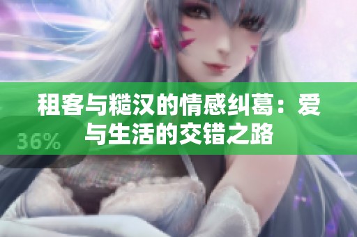 租客与糙汉的情感纠葛：爱与生活的交错之路