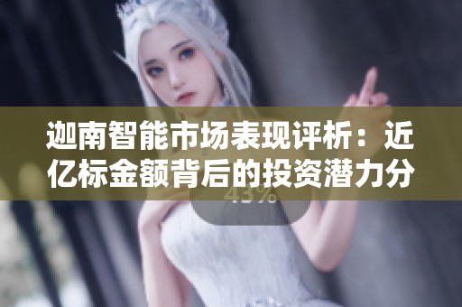 迦南智能市场表现评析：近亿标金额背后的投资潜力分析