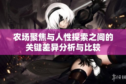 农场聚焦与人性探索之间的关键差异分析与比较