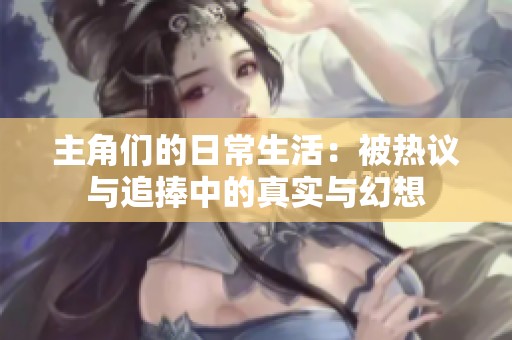 主角们的日常生活：被热议与追捧中的真实与幻想