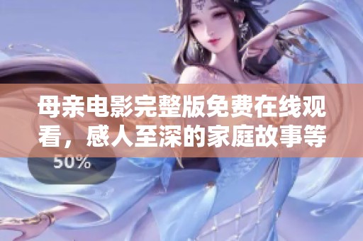 母亲电影完整版免费在线观看，感人至深的家庭故事等你来观赏